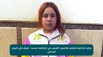 وزارة الداخلية تكشف تفاصيل القبض على الراقصة دوسة.. تعرف على البيان الرسمي